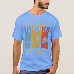 Some Of Us Grew Up Playing With Trucks Cool Ones S T-Shirt