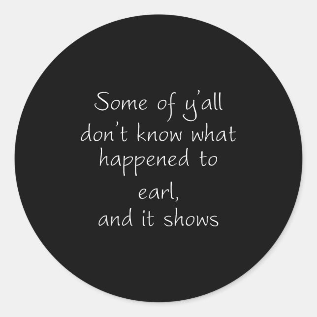 Some Of Y'all Don't Know What Happened To Earl And Classic Round Sticker (Front)