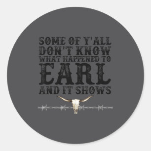 Some Of You Don’t Know What Happened To Earl And I Classic Round Sticker