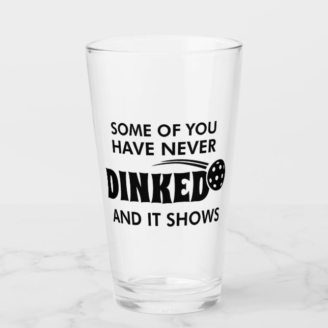 Some Of You Have Never Dinked And It Shows Glass (Front)