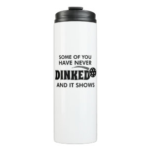 Some Of You Have Never Dinked And It Shows Thermal Tumbler