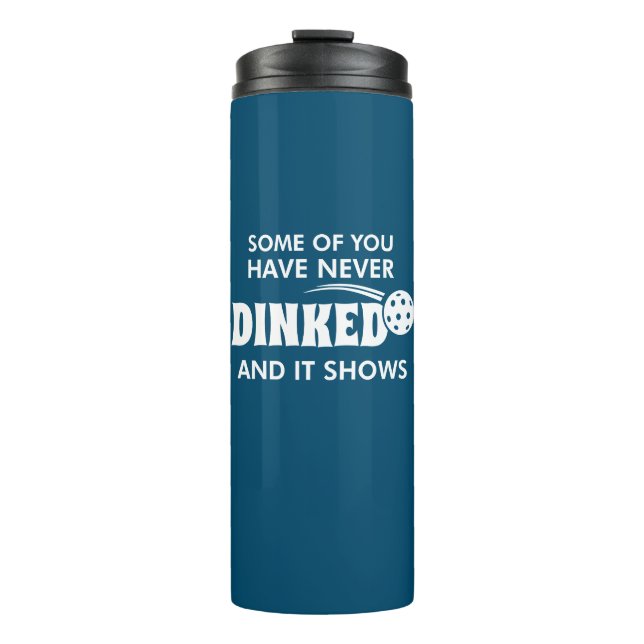 Some Of You Have Never Dinked And It Shows Thermal Tumbler (Front)
