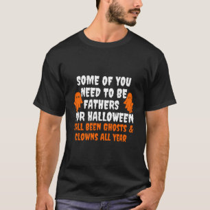 Some Of You Need To Be Fathers For Halloween  T-Shirt