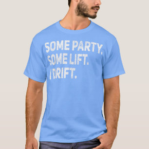 Some Party Some Lift I Drift Funny Car Auto Mechan T-Shirt