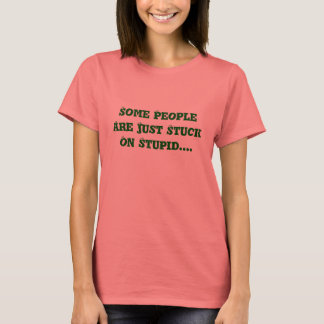 Some People Are Just Stuck On Stupid.... T-Shirt