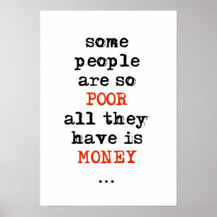 Some people are so poor all they have is money poster