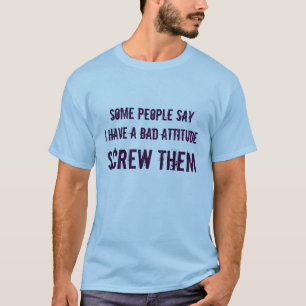 some people sayI have a bad attitude, SCREW THEM T-Shirt