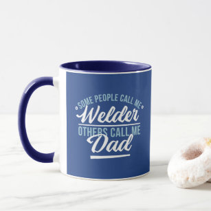 SOME PEOPLLE CALL ME WELDER OTHERS CALL ME DAD  MUG