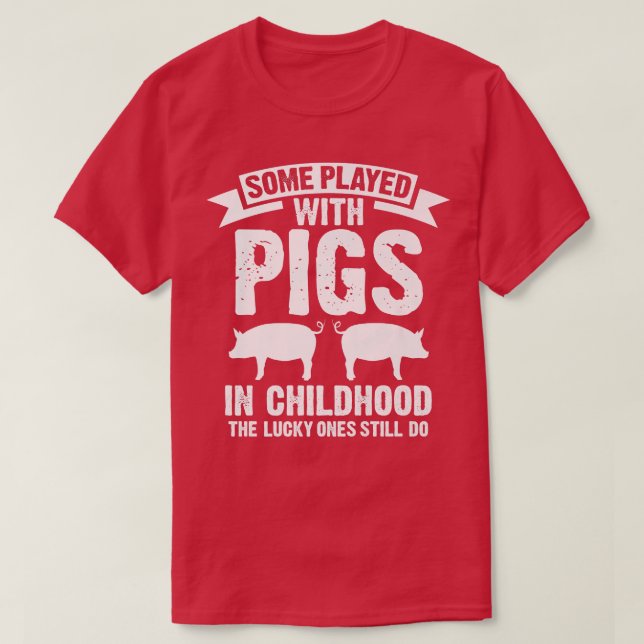 Some played with pigs in childhood the lucky ones  T-Shirt (Design Front)