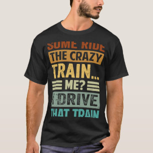Some Ride The Crazy Train  Me I Drive That Train T-Shirt