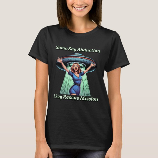 Some Say Abduction, I saw Rescue Funny UFO T-Shirt (Front)