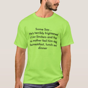 Some Say...He's terribly frightened of rev limi... T-Shirt