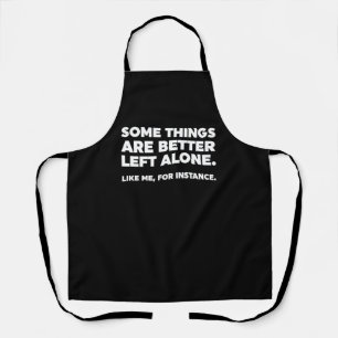 Some Things Are Better Left Alone. Like Me, For In Apron