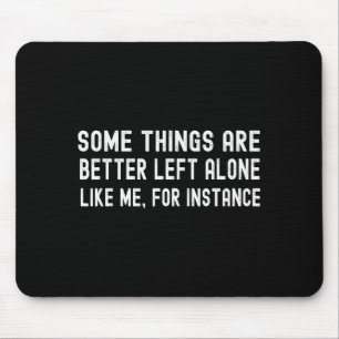 Some Things Are Better Left Alone Like Me For Inst Mouse Mat