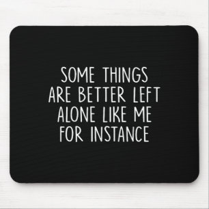 Some Things Are Better Left Alone Like Me For Inst Mouse Mat