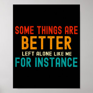 Some Things Are Better Left Alone Like Me For Inst Poster