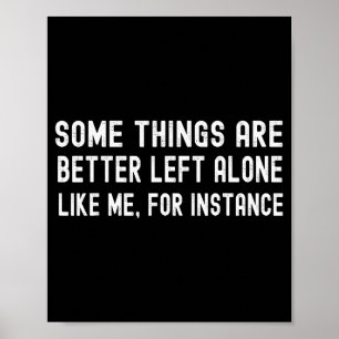 Some Things Are Better Left Alone Like Me For Inst Poster