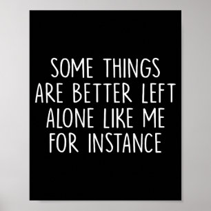 Some Things Are Better Left Alone Like Me For Inst Poster