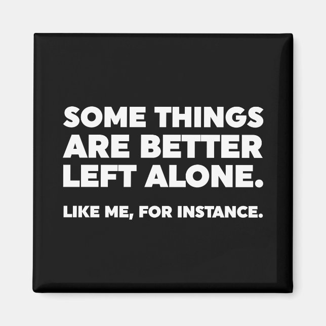Some Things Are Better Left Alone. Like Me Magnet (Front)