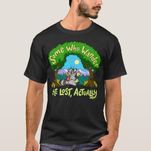 Some Who Wander Are Lost Actually T-Shirt