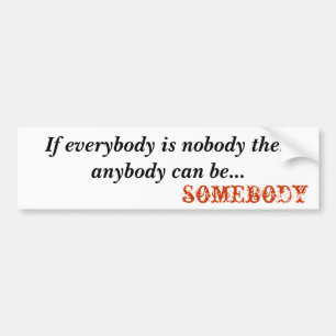 somebody, If everybody is nobody t... - Customised Bumper Sticker