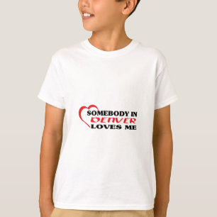Somebody in Denver loves me t shirt