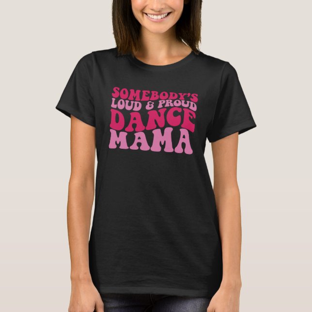 Somebody s loud and proud dance mama 1 T-Shirt (Front)