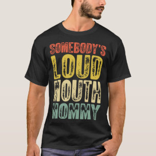 Somebody s Loud Mouth Mommy Mother s Day 1 T-Shirt