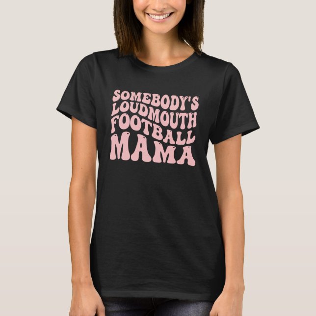 Somebody s Loudmouth Football Mama Football Mother T-Shirt (Front)