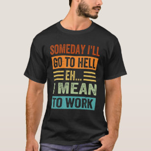 Someday I'll Go To Hell - Eh - I Mean To Work!_1 T-Shirt
