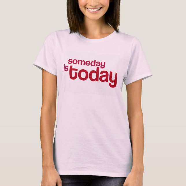 Someday is Today T-Shirt (Front)