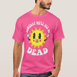 Someday We'll All Be Dead Existential Dread Sun T-Shirt