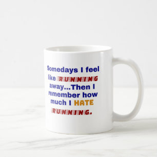 Somedays I feel like running away. Then I remember Coffee Mug