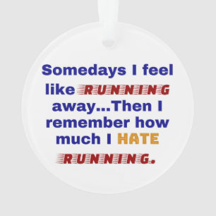 Somedays I feel like running away. Then I remember Ornament