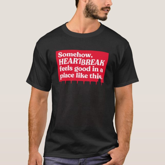 Somehow Heartbreak Feels Good In A Place Like This T-Shirt (Front)
