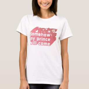 Somehow my prince will come T-Shirt