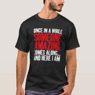 Someone Amazing Comes Along And Here I Am Sarcasti T-Shirt