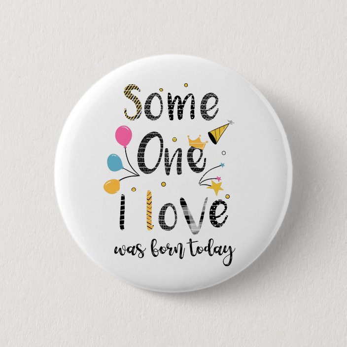 someone I love was born today birthday Card 6 Cm Round Badge Zazzle.co.uk