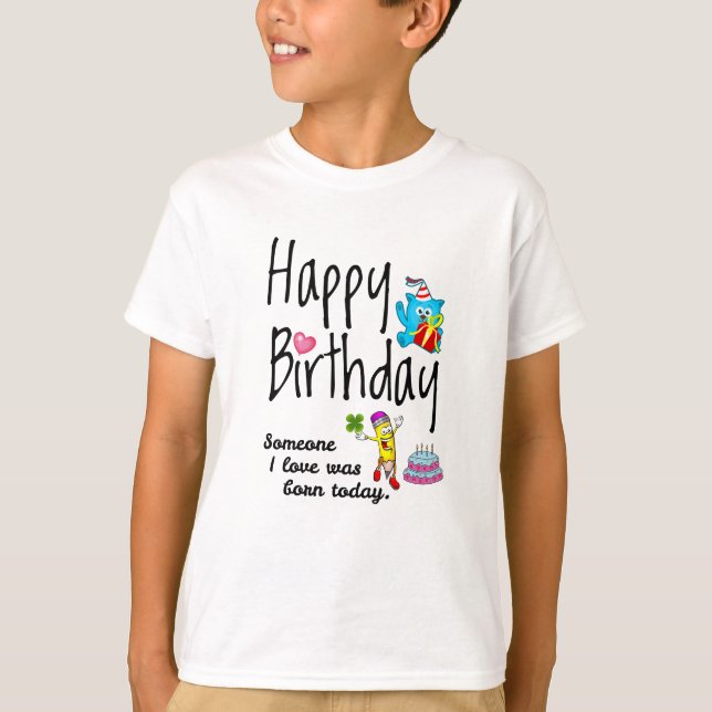 Someone I love was born today. Birthday Wishes T-Shirt (Front)