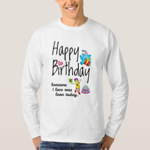 Someone I love was born today. Birthday Wishes T-Shirt
