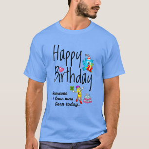 Someone I love was born today. Birthday Wishes T-Shirt