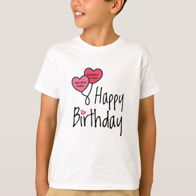 Someone I love was born today - Happy Birthday T-Shirt (Front)