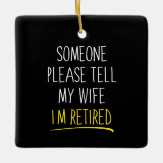 Someone Please Tell My Wife Im Retired Ceramic Ornament
