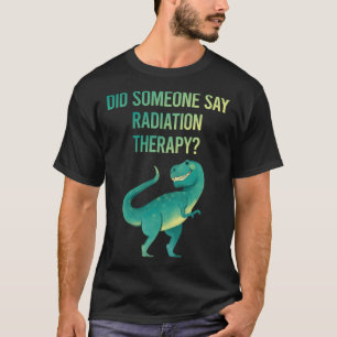 Someone Say Radiation Therapy Radiotherapy T-Shirt