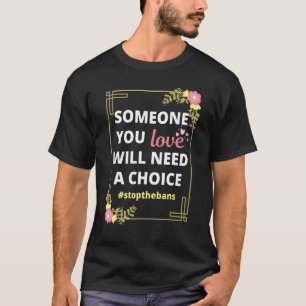 Someone You Love Will Need A Choice Pro Choice Ro T-Shirt