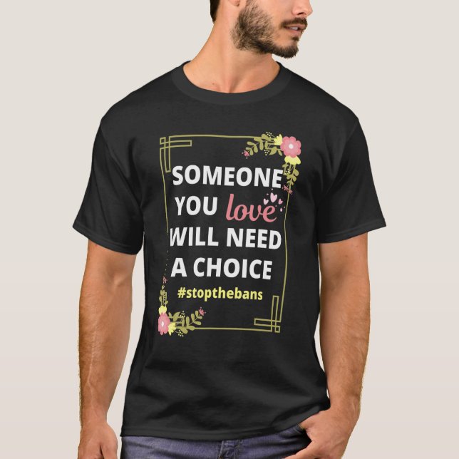 Someone You Love Will Need A Choice  Pro Choice Ro T-Shirt (Front)
