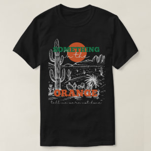 Something In The Orange Tells Me We're Not Done T-Shirt