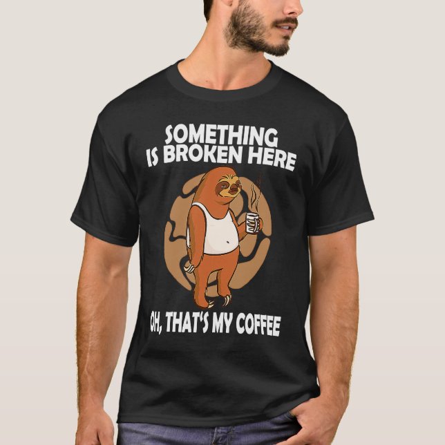 Something is Broken Here Oh Thats my coffee Funny  T-Shirt (Front)