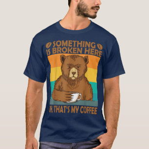 Something is Broken Here Oh Thats my coffee Funny T-Shirt