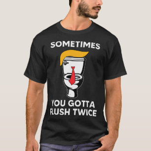 Sometime You Gotta Flush Twice Trump Election Voti T-Shirt